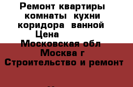 Ремонт квартиры, комнаты, кухни, коридора, ванной › Цена ­ 1 000 - Московская обл., Москва г. Строительство и ремонт » Услуги   